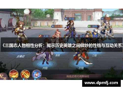 《三国志人物相性分析：揭示历史英雄之间微妙的性格与互动关系》