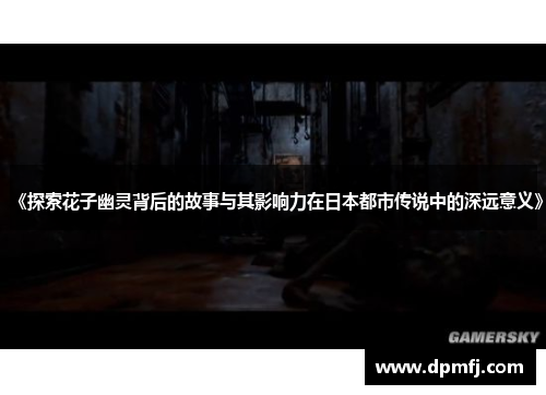 《探索花子幽灵背后的故事与其影响力在日本都市传说中的深远意义》