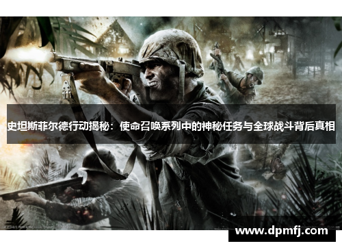 史坦斯菲尔德行动揭秘：使命召唤系列中的神秘任务与全球战斗背后真相